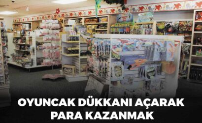 Oyuncak dükkanı açarak para kazanmak, oyuncak dükkanı açma maliyeti, oyuncak dükkanı ortalama kazanç.