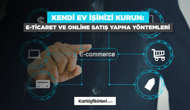 Kendi Ev İşinizi Kurun: E-Ticaret Ve Online Satış Yapma Yöntemleri