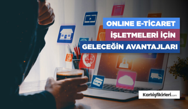 online-e-ticaret-isletmeler-icin-gelecegin-avantajlari
