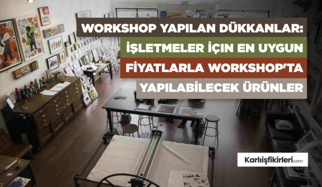 workshop-yapilan-dukkanlar-isletmeler-icin-en-uygun-fiyatlarla-workshopta-yapilabilecek-urunler
